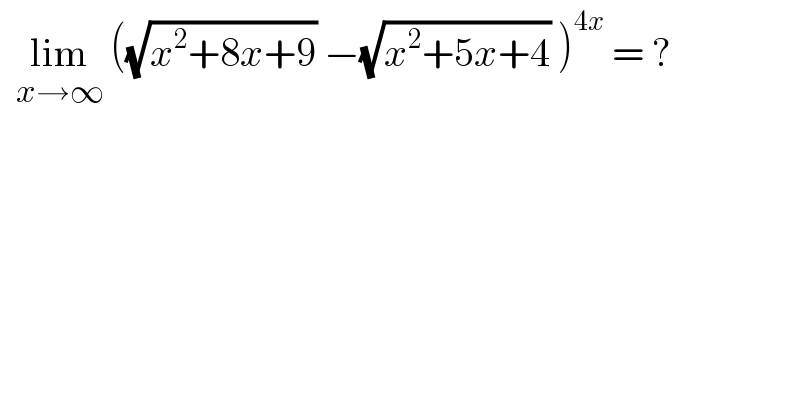   lim_(x→∞)  ((√(x^2 +8x+9)) −(√(x^2 +5x+4)) )^(4x)  = ?  