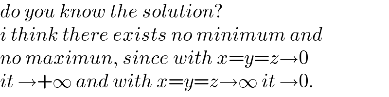 do you know the solution?  i think there exists no minimum and  no maximun, since with x=y=z→0  it →+∞ and with x=y=z→∞ it →0.  