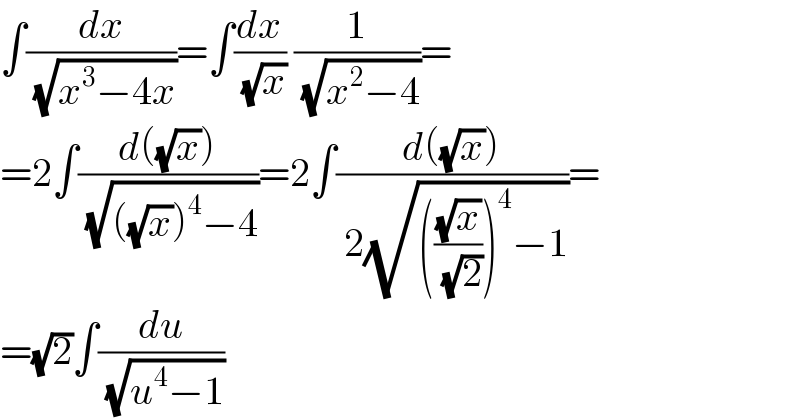 ∫(dx/( (√(x^3 −4x))))=∫(dx/( (√x))) (1/( (√(x^2 −4))))=  =2∫((d((√x)))/( (√(((√x))^4 −4))))=2∫((d((√x)))/( 2(√((((√x)/( (√2))))^4 −1))))=  =(√2)∫(du/( (√(u^4 −1))))  