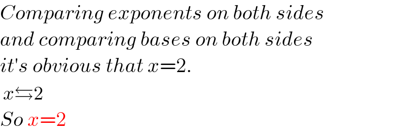 Comparing exponents on both sides  and comparing bases on both sides  it′s obvious that x=2.   x⇆2  So x=2  
