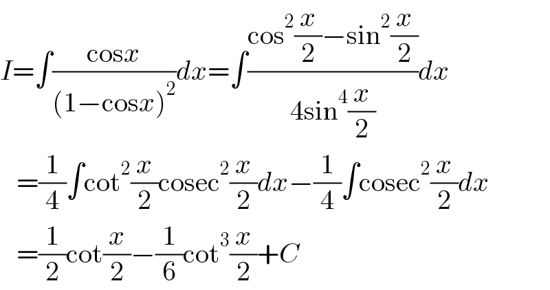 I=∫((cosx)/((1−cosx)^2 ))dx=∫((cos^2 (x/2)−sin^2 (x/2))/(4sin^4 (x/2)))dx     =(1/4)∫cot^2 (x/2)cosec^2 (x/2)dx−(1/4)∫cosec^2 (x/2)dx     =(1/2)cot(x/2)−(1/6)cot^3 (x/2)+C  