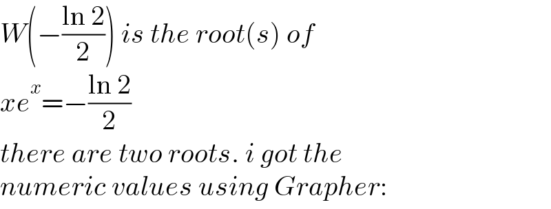W(−((ln 2)/2)) is the root(s) of  xe^x =−((ln 2)/2)  there are two roots. i got the  numeric values using Grapher:  