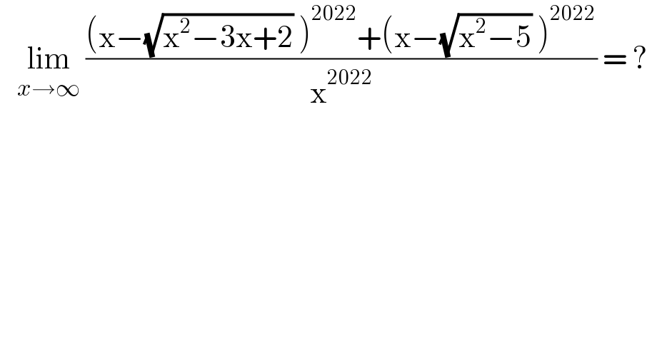    lim_(x→∞)  (((x−(√(x^2 −3x+2)) )^(2022) +(x−(√(x^2 −5)) )^(2022) )/x^(2022) ) = ?  
