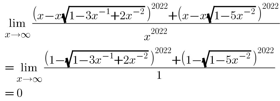   lim_(x→∞)  (((x−x(√(1−3x^(−1) +2x^(−2) )) )^(2022) +(x−x(√(1−5x^(−2) )) )^(2022) )/x^(2022) )    = lim_(x→∞)  (((1−(√(1−3x^(−1) +2x^(−2) )) )^(2022) +(1−(√(1−5x^(−2) )) )^(2022) )/1)    = 0   