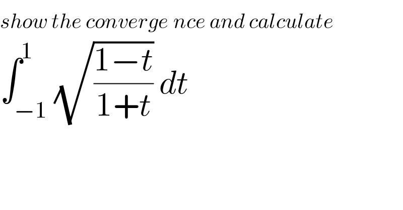 show the converge^ nce and calculate  ∫_(−1) ^1 (√((1−t)/(1+t))) dt  