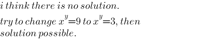 i think there is no solution.  try to change x^y =9 to x^y =3, then  solution possible.  