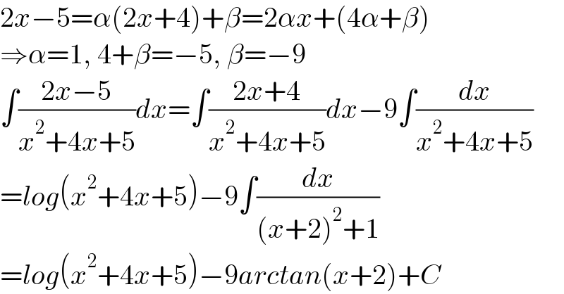 2x−5=α(2x+4)+β=2αx+(4α+β)  ⇒α=1, 4+β=−5, β=−9  ∫((2x−5)/(x^2 +4x+5))dx=∫((2x+4)/(x^2 +4x+5))dx−9∫(dx/(x^2 +4x+5))  =log(x^2 +4x+5)−9∫(dx/((x+2)^2 +1))  =log(x^2 +4x+5)−9arctan(x+2)+C  