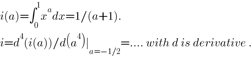 i(a)=∫_0 ^1 x^a dx=1/(a+1).  i=d^4 (i(a))/d(a^4 )∣_(a=−1/2) =.... with d is derivative .  