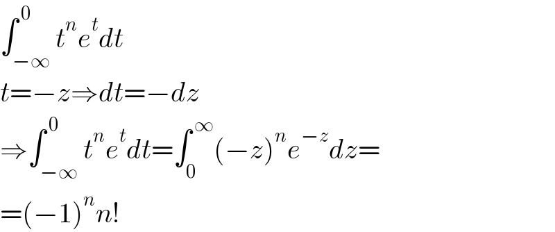 ∫_(−∞) ^( 0) t^n e^t dt  t=−z⇒dt=−dz  ⇒∫_(−∞) ^( 0) t^n e^t dt=∫_0 ^( ∞) (−z)^n e^(−z) dz=  =(−1)^n n!  