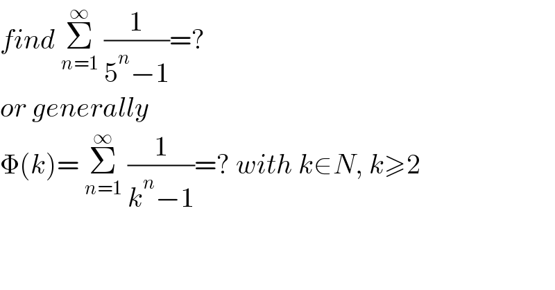 find Σ_(n=1) ^∞  (1/(5^n −1))=?  or generally  Φ(k)= Σ_(n=1) ^∞  (1/(k^n −1))=? with k∈N, k≥2  