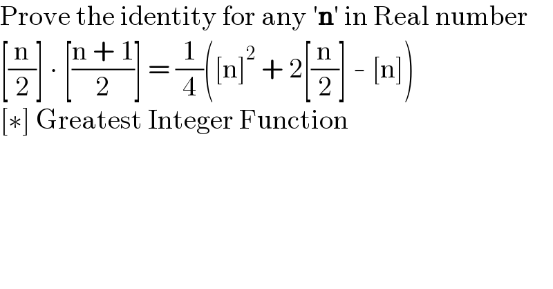 Prove the identity for any ′n′ in Real number  [(n/2)] ∙ [((n + 1)/2)] = (1/4)([n]^2  + 2[(n/2)] - [n])  [∗] Greatest Integer Function  