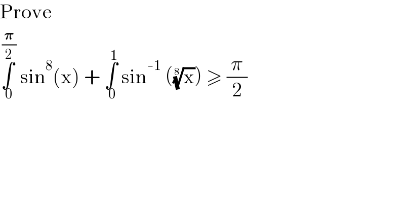 Prove  ∫_( 0) ^( (𝛑/2))  sin^8 (x) + ∫_( 0) ^( 1)  sin^(-1)  ((x)^(1/8) ) ≥ (π/2)  