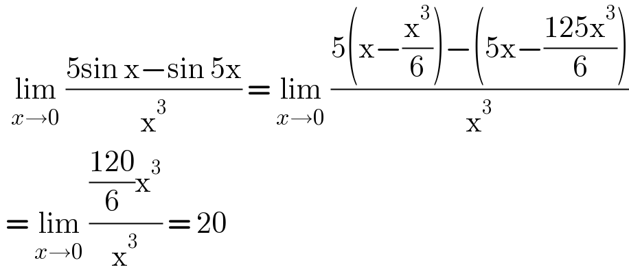   lim_(x→0)  ((5sin x−sin 5x)/x^3 ) = lim_(x→0)  ((5(x−(x^3 /6))−(5x−((125x^3 )/6)))/x^3 )   = lim_(x→0)  ((((120)/6)x^3 )/x^3 ) = 20  
