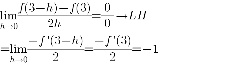 lim_(h→0) ((f(3−h)−f(3))/(2h))=(0/0) →LH  =lim_(h→0) ((−f ′(3−h))/2)=((−f ′(3))/2)=−1  
