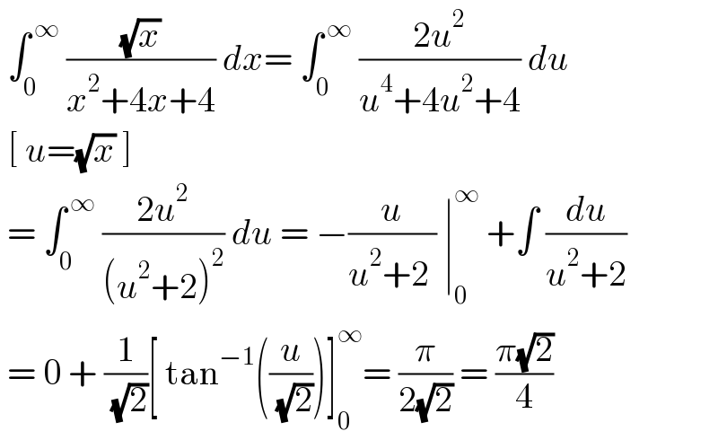  ∫_0 ^( ∞)  ((√x)/(x^2 +4x+4)) dx= ∫_0 ^( ∞)  ((2u^2 )/(u^4 +4u^2 +4)) du    [ u=(√x) ]    = ∫_0 ^( ∞)  ((2u^2 )/((u^2 +2)^2 )) du = −(u/(u^2 +2 )) ∣_0 ^∞  +∫ (du/(u^2 +2))   = 0 + (1/( (√2)))[ tan^(−1) ((u/( (√2))))]_0 ^∞ = (π/(2(√2))) = ((π(√2))/4)  