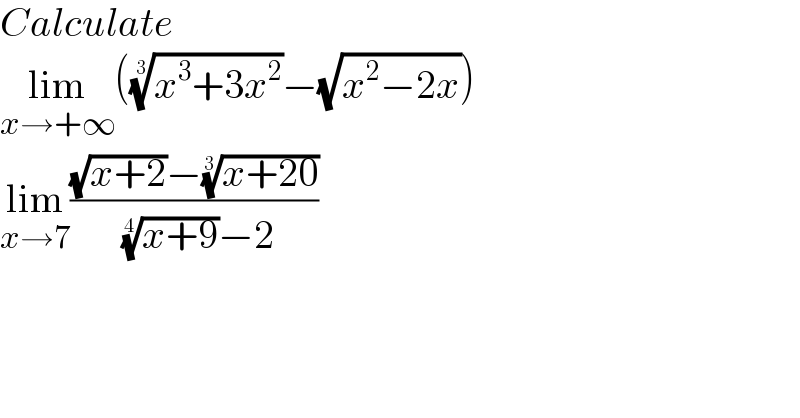 Calculate  lim_(x→+∞) (((x^3 +3x^2 ))^(1/3) −(√(x^2 −2x)))  lim_(x→7) (((√(x+2))−((x+20))^(1/3) )/( ((x+9))^(1/4) −2))  