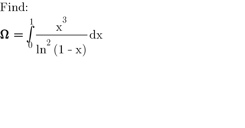 Find:  𝛀  = ∫_( 0) ^( 1)  (x^3 /(ln^2  (1 - x))) dx  