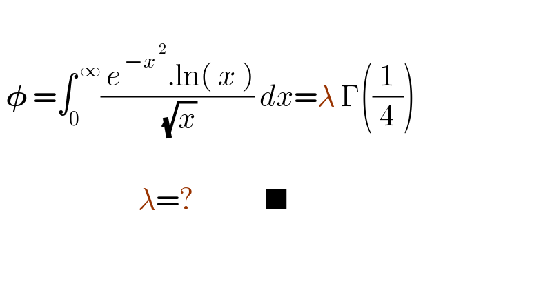     𝛗 =∫_0 ^( ∞) (( e^( −x^( 2) ) .ln( x ))/( (√x))) dx=λ Γ((1/4))                             λ=?             ■    