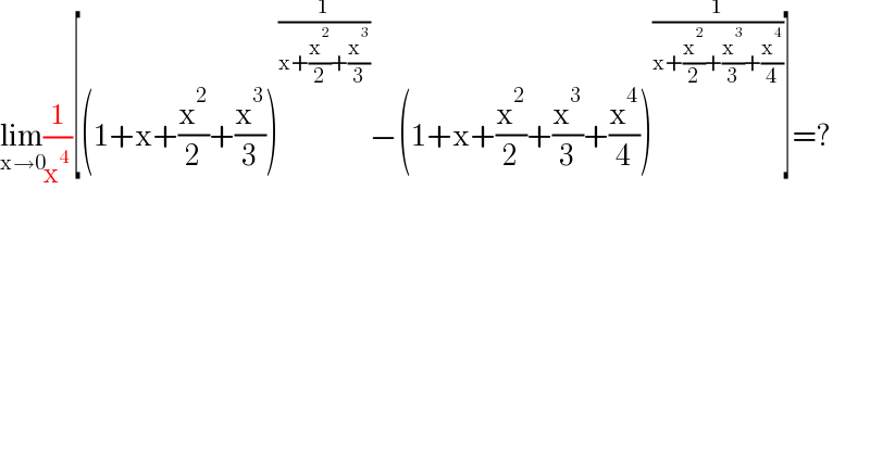 lim_(x→0) (1/x^4 )[(1+x+(x^2 /2)+(x^3 /3))^(1/(x+(x^2 /2)+(x^3 /3))) −(1+x+(x^2 /2)+(x^3 /3)+(x^4 /4))^(1/(x+(x^2 /2)+(x^3 /3)+(x^4 /4))) ]=?  