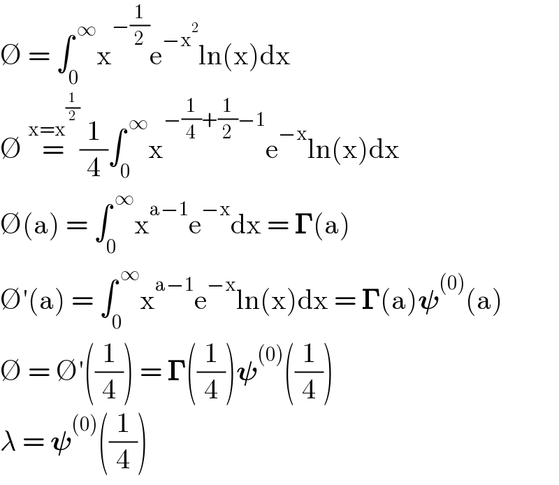 ∅ = ∫_0 ^( ∞) x^(−(1/2)) e^(−x^2 ) ln(x)dx  ∅ =^(x=x^(1/2) ) (1/4)∫_0 ^( ∞) x^(−(1/4)+(1/2)−1) e^(−x) ln(x)dx  ∅(a) = ∫_0 ^( ∞) x^(a−1) e^(−x) dx = 𝚪(a)  ∅′(a) = ∫_0 ^( ∞) x^(a−1) e^(−x) ln(x)dx = 𝚪(a)𝛙^((0)) (a)  ∅ = ∅′((1/4)) = 𝚪((1/4))𝛙^((0)) ((1/4))  λ = 𝛙^((0)) ((1/4))  