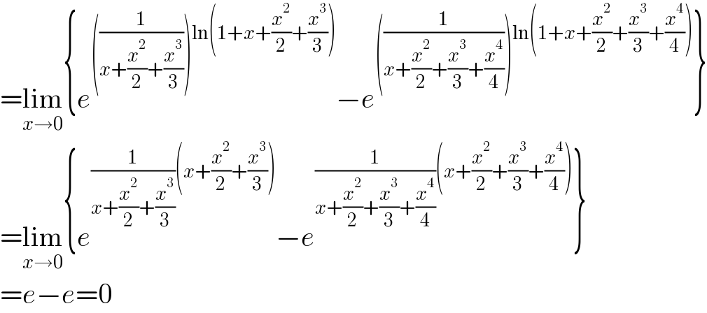 =lim_(x→0) {e^(((1/(x+(x^2 /2)+(x^3 /3))))ln(1+x+(x^2 /2)+(x^3 /3))) −e^(((1/(x+(x^2 /2)+(x^3 /3)+(x^4 /4))))ln(1+x+(x^2 /2)+(x^3 /3)+(x^4 /4))) }  =lim_(x→0) {e^((1/(x+(x^2 /2)+(x^3 /3)))(x+(x^2 /2)+(x^3 /3))) −e^((1/(x+(x^2 /2)+(x^3 /3)+(x^4 /4)))(x+(x^2 /2)+(x^3 /3)+(x^4 /4))) }  =e−e=0  