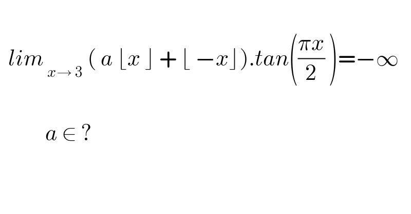     lim_( x→ 3)  ( a ⌊x ⌋ + ⌊ −x⌋).tan(((πx)/2) )=−∞               a ∈ ?    