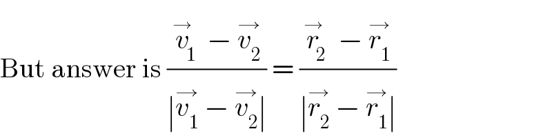 But answer is ((v_1 ^→  − v_2 ^(→) )/(∣v_1 ^(→)  − v_2 ^(→) ∣)) = ((r_2 ^→  − r_1 ^(→) )/(∣r_2 ^(→)  − r_1 ^(→) ∣))  
