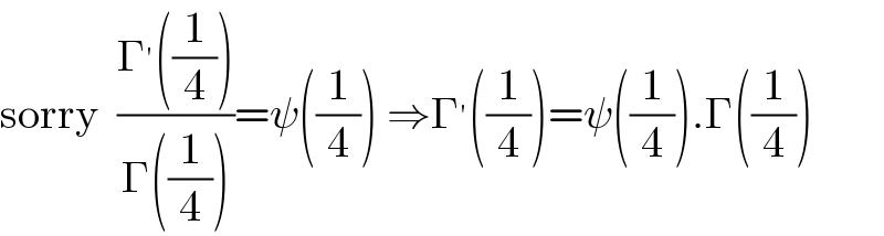 sorry  ((Γ^′ ((1/4)))/(Γ((1/4))))=ψ((1/4)) ⇒Γ^′ ((1/4))=ψ((1/4)).Γ((1/4))  