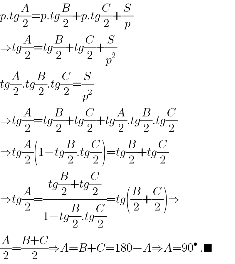 p.tg(A/2)=p.tg(B/2)+p.tg(C/2)+(S/p)  ⇒tg(A/2)=tg(B/2)+tg(C/2)+(S/p^2 )  tg(A/2).tg(B/2).tg(C/2)=(S/p^2 )  ⇒tg(A/2)=tg(B/2)+tg(C/2)+tg(A/2).tg(B/2).tg(C/2)  ⇒tg(A/2)(1−tg(B/2).tg(C/2))=tg(B/2)+tg(C/2)  ⇒tg(A/2)=((tg(B/2)+tg(C/2))/(1−tg(B/2).tg(C/2)))=tg((B/2)+(C/2))⇒  (A/2)=((B+C)/2)⇒A=B+C=180−A⇒A=90^•  .■  