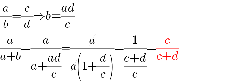 (a/b)=(c/d)⇒b=((ad)/c)  (a/(a+b))=(a/(a+((ad)/c)))=(a/(a(1+(d/c))))=(1/((c+d)/c))=(c/(c+d))  