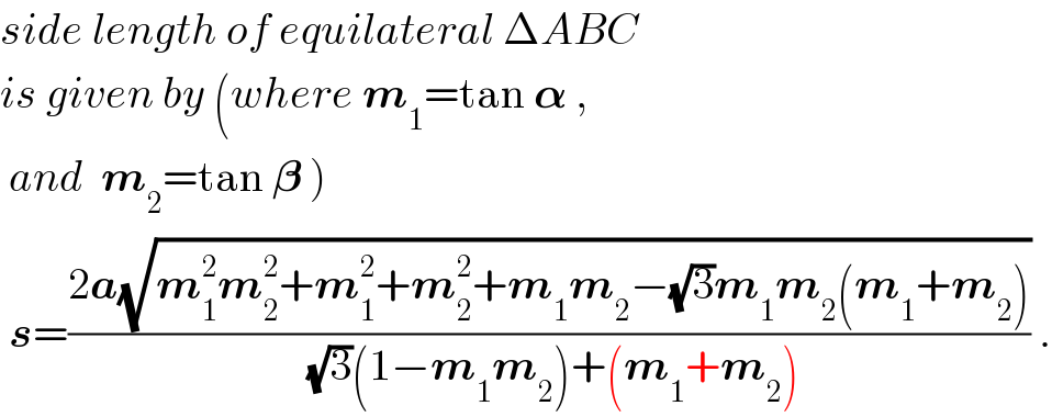 side length of equilateral ΔABC  is given by (where m_1 =tan 𝛂 ,   and  m_2 =tan 𝛃 )   s=((2a(√(m_1 ^2 m_2 ^2 +m_1 ^2 +m_2 ^2 +m_1 m_2 −(√3)m_1 m_2 (m_1 +m_2 ))))/((√3)(1−m_1 m_2 )+(m_1 +m_2 ))) .  