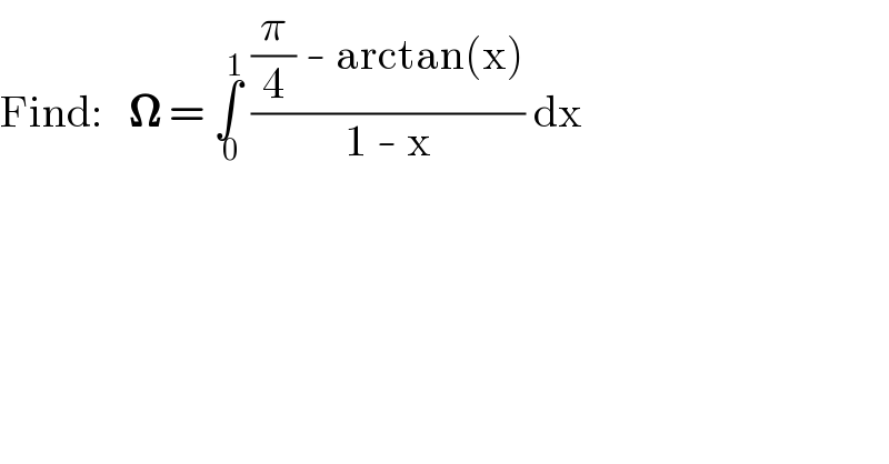 Find:   𝛀 = ∫_( 0) ^( 1)  (((π/4) - arctan(x))/(1 - x)) dx  