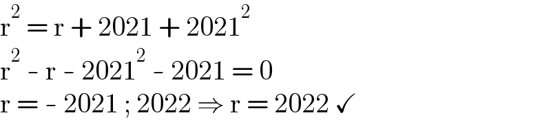 r^2  = r + 2021 + 2021^2   r^2  - r - 2021^2  - 2021 = 0  r = - 2021 ; 2022 ⇒ r = 2022 ✓  