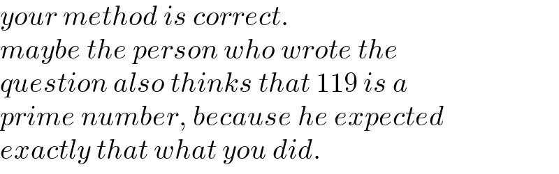 your method is correct.  maybe the person who wrote the   question also thinks that 119 is a  prime number, because he expected  exactly that what you did.  