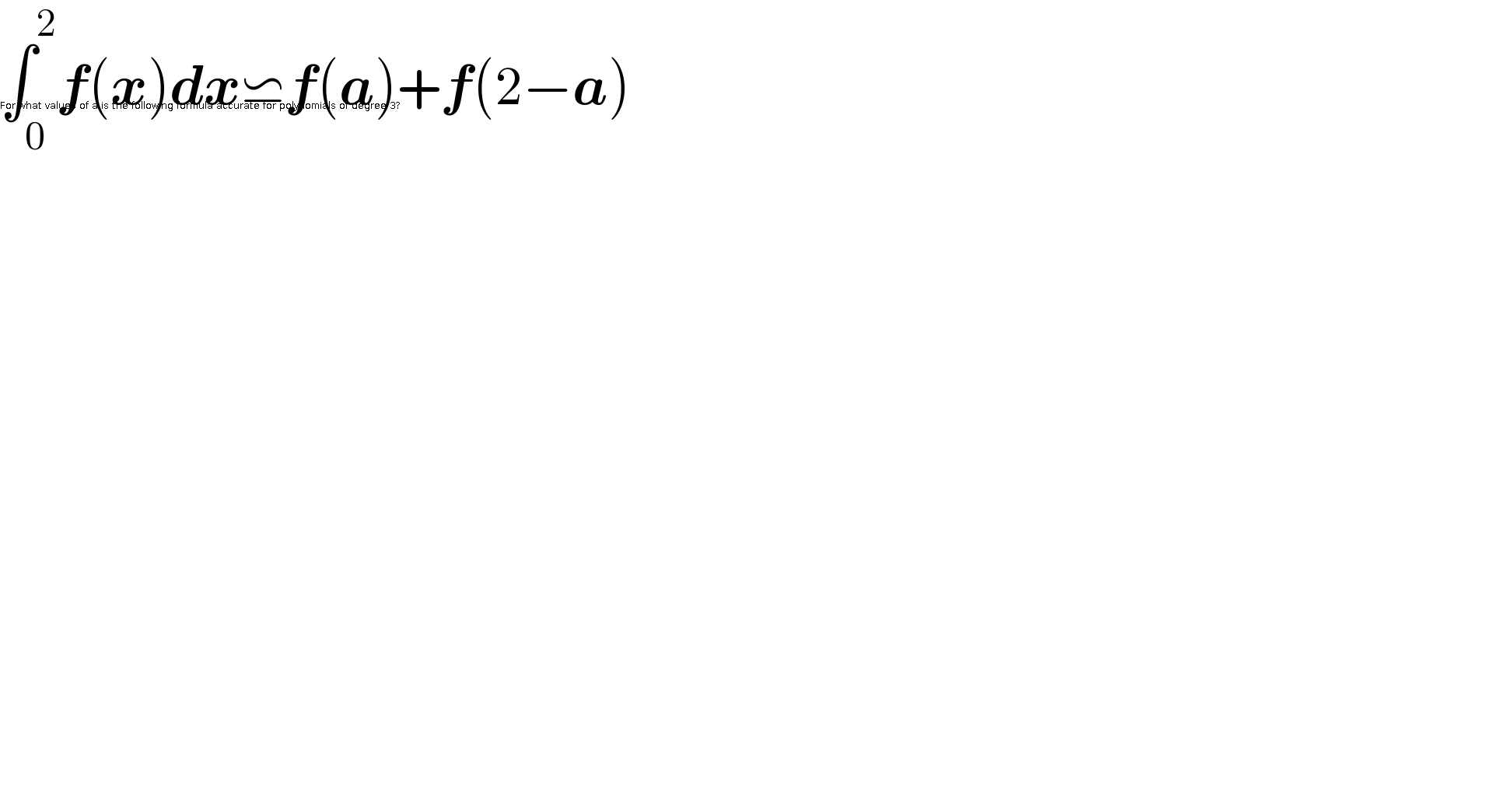 ∫_0 ^2 f(x)dx⋍f(a)+f(2−a)    For what values ​​of a is the following formula accurate for polynomials of degree 3?  