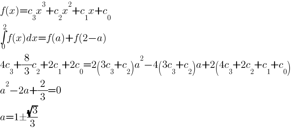 f(x)=c_3 x^3 +c_2 x^2 +c_1 x+c_0   ∫_0 ^2 f(x)dx=f(a)+f(2−a)  4c_3 +(8/3)c_2 +2c_1 +2c_0 =2(3c_3 +c_2 )a^2 −4(3c_3 +c_2 )a+2(4c_3 +2c_2 +c_1 +c_0 )  a^2 −2a+(2/3)=0  a=1±((√3)/3)  