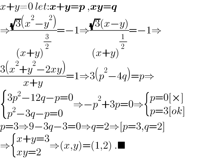 x+y≠0 let:x+y=p ,xy=q  ⇒(((√3)(x^2 −y^2 ))/((x+y)^(3/2) ))=−1⇒(((√3)(x−y))/((x+y)^(1/2) ))=−1⇒  ((3(x^2 +y^2 −2xy))/(x+y))=1⇒3(p^2 −4q)=p⇒   { ((3p^2 −12q−p=0)),((p^2 −3q−p=0)) :}⇒−p^2 +3p=0⇒ { ((p=0[×])),((p=3[ok])) :}  p=3⇒9−3q−3=0⇒q=2⇒[p=3,q=2]  ⇒ { ((x+y=3)),((xy=2)) :}⇒(x,y)=(1,2) .■  