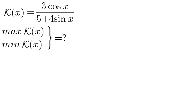   K(x) = ((3 cos x)/(5+4sin x))    {: ((max K(x))),((min K(x))) } =?  