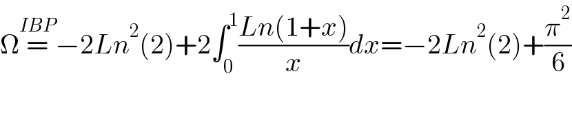 Ω=^(IBP) −2Ln^2 (2)+2∫_0 ^1 ((Ln(1+x))/x)dx=−2Ln^2 (2)+(π^2 /6)  