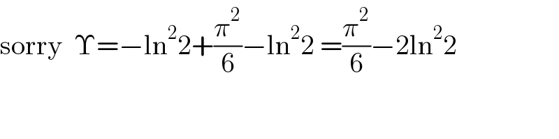 sorry  Υ=−ln^2 2+(π^2 /6)−ln^2 2 =(π^2 /6)−2ln^2 2  