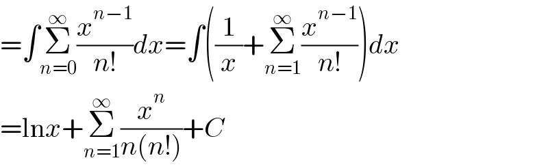 =∫Σ_(n=0) ^∞ (x^(n−1) /(n!))dx=∫((1/x)+Σ_(n=1) ^∞ (x^(n−1) /(n!)))dx  =lnx+Σ_(n=1) ^∞ (x^n /(n(n!)))+C  