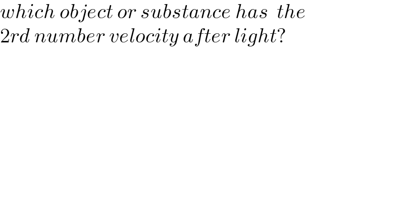 which object or substance has  the   2rd number velocity after light?  
