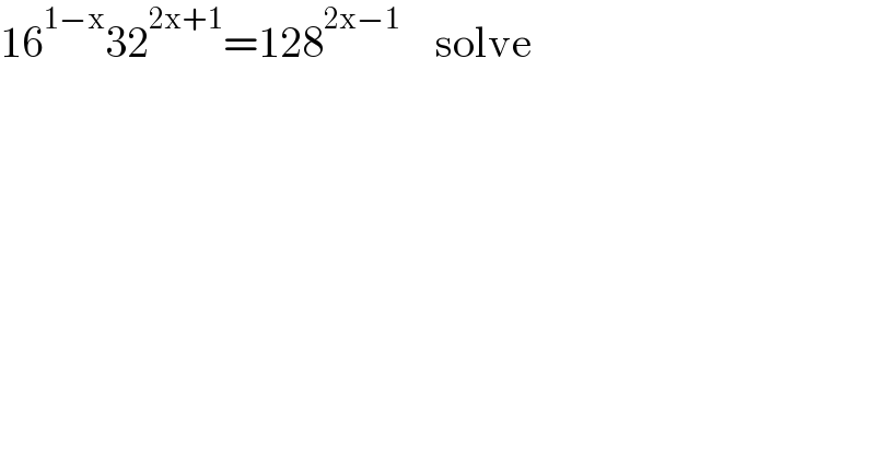 16^(1−x) 32^(2x+1) =128^(2x−1)     solve  