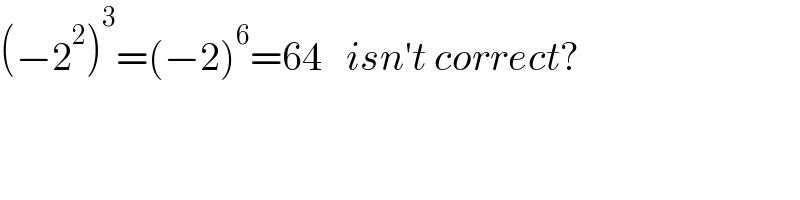 (−2^2 )^3 =(−2)^6 =64   isn′t correct?  