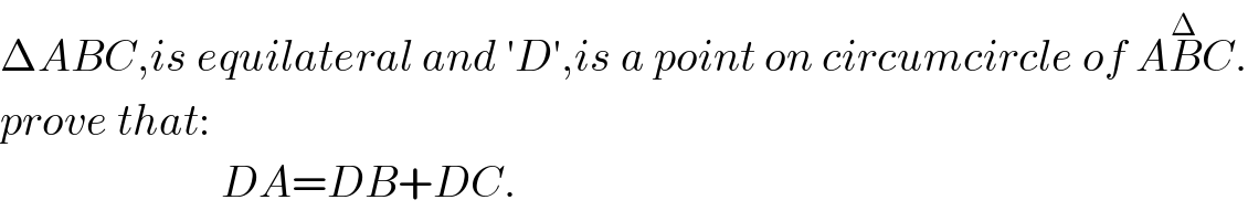 ΔABC,is equilateral and ′D′,is a point on circumcircle of AB^Δ C.  prove that:                           DA=DB+DC.  