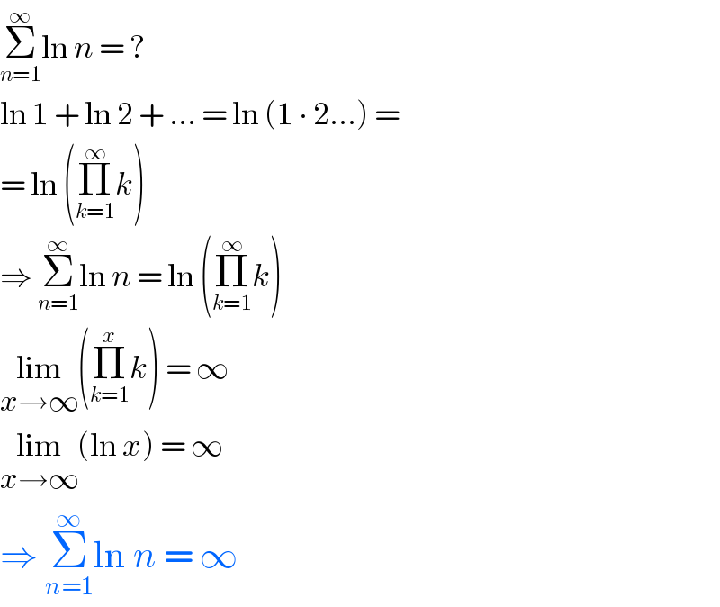 Σ_(n=1) ^∞ ln n = ?  ln 1 + ln 2 + ... = ln (1 ∙ 2...) =  = ln (Π_(k=1) ^∞ k)  ⇒ Σ_(n=1) ^∞ ln n = ln (Π_(k=1) ^∞ k)  lim_(x→∞) (Π_(k=1) ^x k) = ∞  lim_(x→∞) (ln x) = ∞  ⇒ Σ_(n=1) ^∞ ln n = ∞  