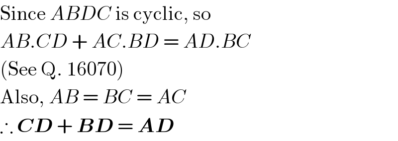 Since ABDC is cyclic, so  AB.CD + AC.BD = AD.BC  (See Q. 16070)  Also, AB = BC = AC  ∴ CD + BD = AD  