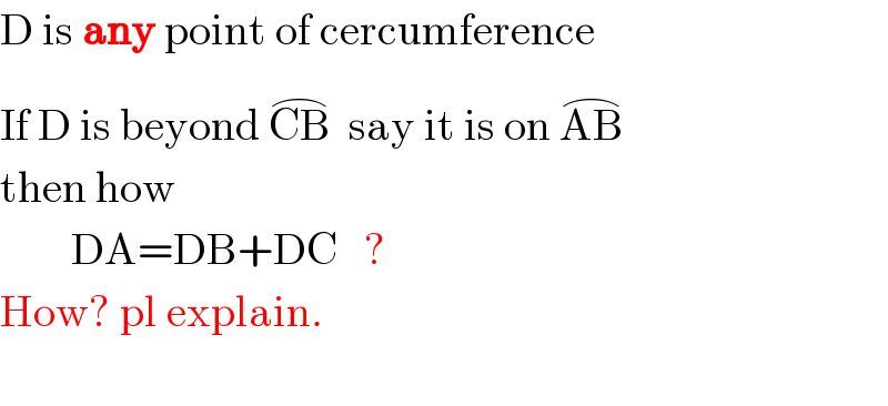 D is any point of cercumference  If D is beyond CB^(⌢)   say it is on AB^(⌢)   then how           DA=DB+DC   ?  How? pl explain.    