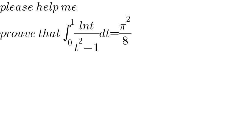 please help me  prouve that ∫_0 ^1 ((lnt)/(t^2 −1))dt=(π^2 /8)  