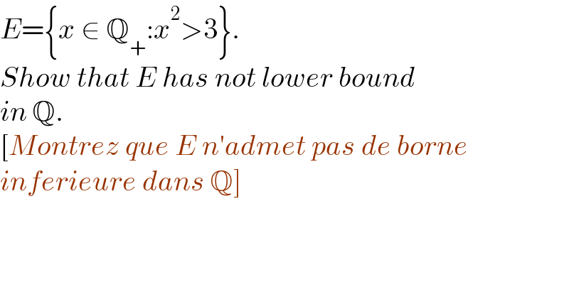 E={x ∈ Q_+ :x^2 >3}.   Show that E has not lower bound  in Q.  [Montrez que E n′admet pas de borne  inferieure dans Q]  
